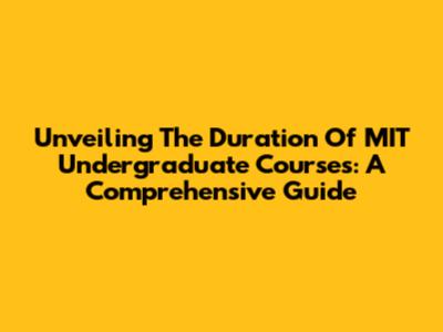 Unveiling The Duration Of MIT Undergraduate Courses: A Comprehensive Guide