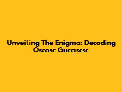 Unveiling The Enigma: Decoding Oscosc Gucciscsc