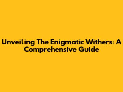 Unveiling The Enigmatic Withers: A Comprehensive Guide
