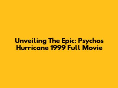 Unveiling The Epic: 'Psycho's' Hurricane 1999 Full Movie