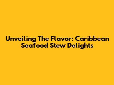 Unveiling The Flavor: Caribbean Seafood Stew Delights