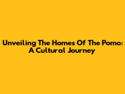 Unveiling The Homes Of The Pomo: A Cultural Journey