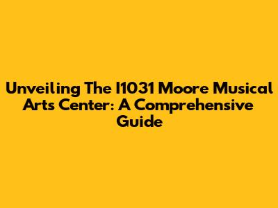 Unveiling The I1031 Moore Musical Arts Center: A Comprehensive Guide