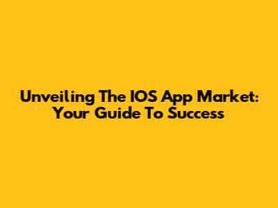 Unveiling The IOS App Market: Your Guide To Success
