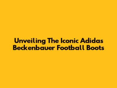 Unveiling The Iconic Adidas Beckenbauer Football Boots