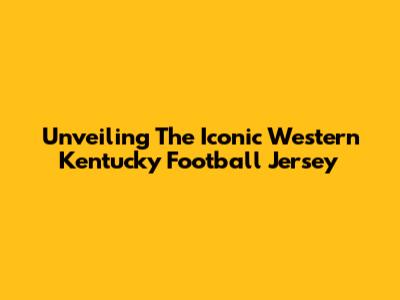Unveiling The Iconic Western Kentucky Football Jersey
