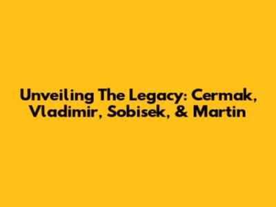 Unveiling The Legacy: Cermak, Vladimir, Sobisek, & Martin