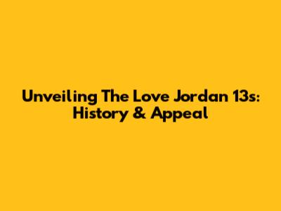 Unveiling The Love Jordan 13s: History & Appeal
