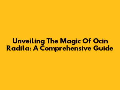 Unveiling The Magic Of Ocin Radila: A Comprehensive Guide