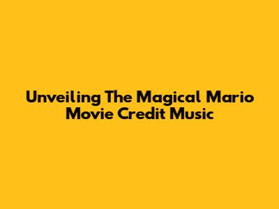 Unveiling The Magical Mario Movie Credit Music