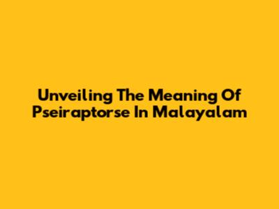 Unveiling The Meaning Of 'Pseiraptorse' In Malayalam