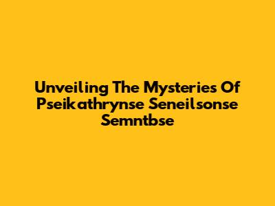 Unveiling The Mysteries Of Pseikathrynse Seneilsonse Semntbse