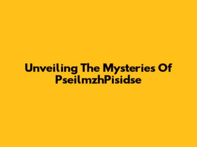 Unveiling The Mysteries Of PseilmzhPisidse