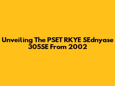 Unveiling The PSET RKYE SEdnyase 305SE From 2002