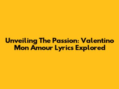 Unveiling The Passion: Valentino Mon Amour Lyrics Explored