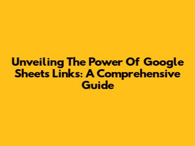 Unveiling The Power Of Google Sheets Links: A Comprehensive Guide