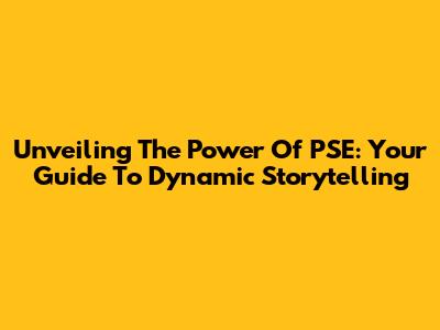 Unveiling The Power Of PSE: Your Guide To Dynamic Storytelling