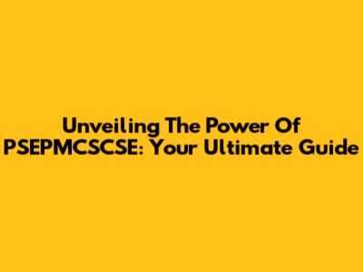 Unveiling The Power Of PSEPMCSCSE: Your Ultimate Guide
