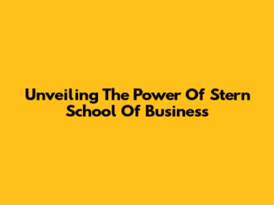 Unveiling The Power Of Stern School Of Business