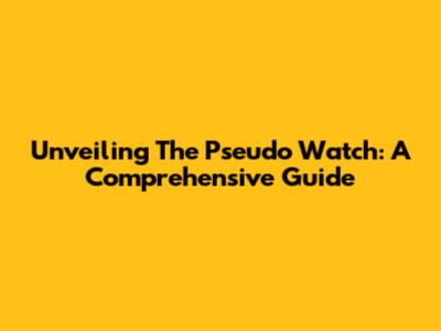 Unveiling The Pseudo Watch: A Comprehensive Guide