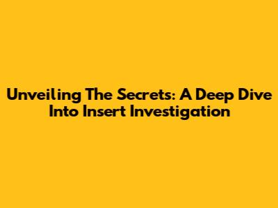 Unveiling The Secrets: A Deep Dive Into Insert Investigation