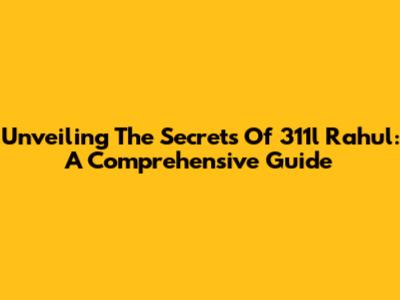 Unveiling The Secrets Of 311l Rahul: A Comprehensive Guide