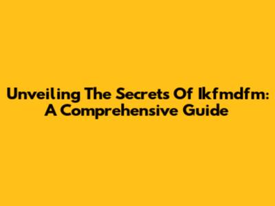Unveiling The Secrets Of Ikfmdfm: A Comprehensive Guide