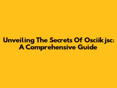 Unveiling The Secrets Of Osciikjsc: A Comprehensive Guide