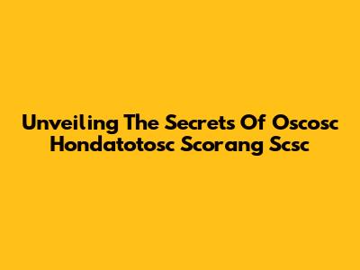Unveiling The Secrets Of Oscosc Hondatotosc Scorang Scsc