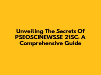 Unveiling The Secrets Of PSEOSCINEWSSE 21SC: A Comprehensive Guide