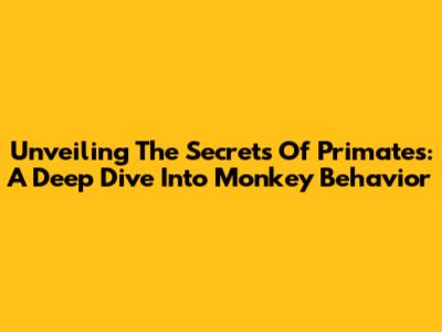 Unveiling The Secrets Of Primates: A Deep Dive Into Monkey Behavior