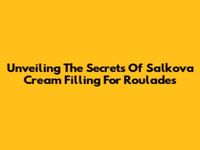 Unveiling The Secrets Of Salkova Cream Filling For Roulades