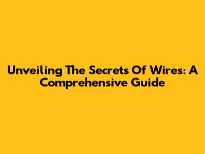 Unveiling The Secrets Of Wires: A Comprehensive Guide