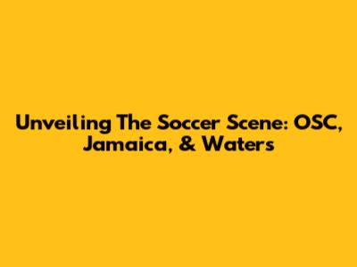 Unveiling The Soccer Scene: OSC, Jamaica, & Waters