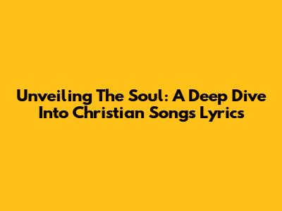 Unveiling The Soul: A Deep Dive Into Christian Songs Lyrics
