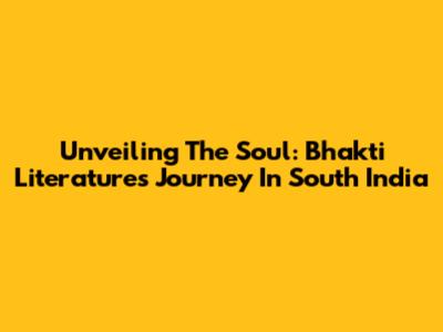 Unveiling The Soul: Bhakti Literature's Journey In South India
