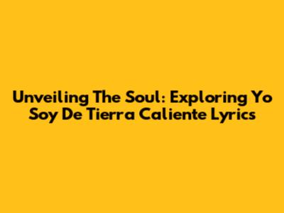 Unveiling The Soul: Exploring 'Yo Soy De Tierra Caliente' Lyrics