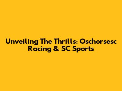 Unveiling The Thrills: Oschorsesc Racing & SC Sports