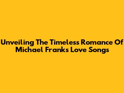 Unveiling The Timeless Romance Of Michael Franks' Love Songs