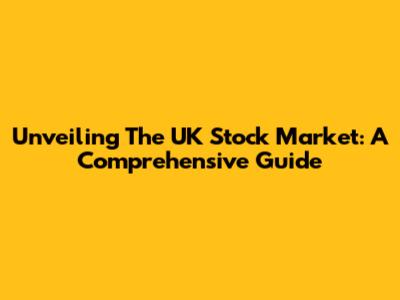 Unveiling The UK Stock Market: A Comprehensive Guide