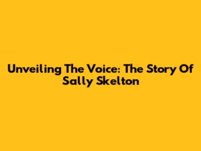 Unveiling The Voice: The Story Of Sally Skelton