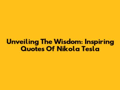 Unveiling The Wisdom: Inspiring Quotes Of Nikola Tesla