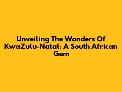 Unveiling The Wonders Of KwaZulu-Natal: A South African Gem