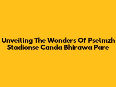 Unveiling The Wonders Of Pselmzh Stadionse Canda Bhirawa Pare