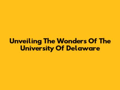 Unveiling The Wonders Of The University Of Delaware