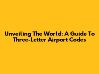 Unveiling The World: A Guide To Three-Letter Airport Codes
