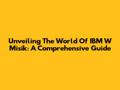 Unveiling The World Of IBM W Misik: A Comprehensive Guide