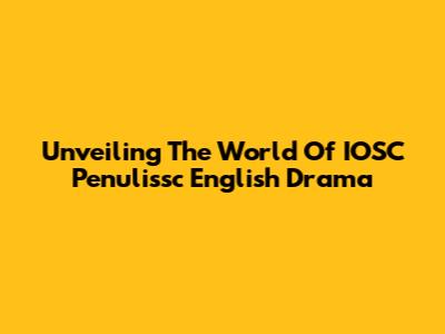 Unveiling The World Of IOSC Penulissc English Drama