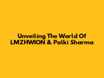 Unveiling The World Of LMZHWION & Palki Sharma