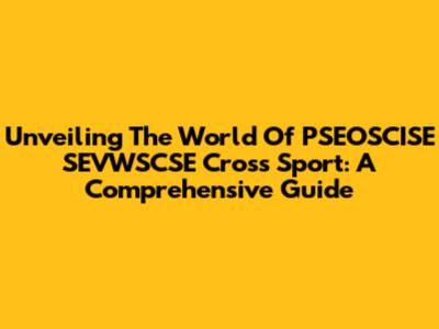 Unveiling The World Of PSEOSCISE SEVWSCSE Cross Sport: A Comprehensive Guide